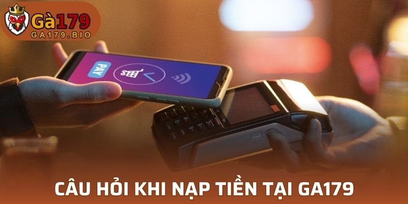 Câu hỏi thường gặp trong quá trình nạp tiền tại GA179