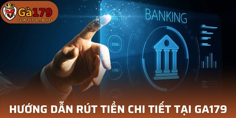 Hướng dẫn rút tiền chi tiết tại GA179 cho người mới