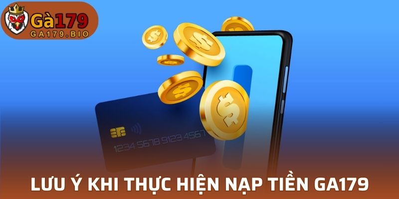 Lưu ý cần nắm rõ khi thực hiện nạp tiền GA179