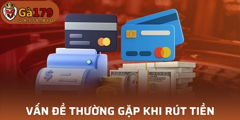 Một số vấn đề thường gặp khi thực hiện rút tiền GA179
