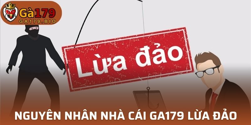 Nguyên nhân nhà cái GA179 lừa đảo