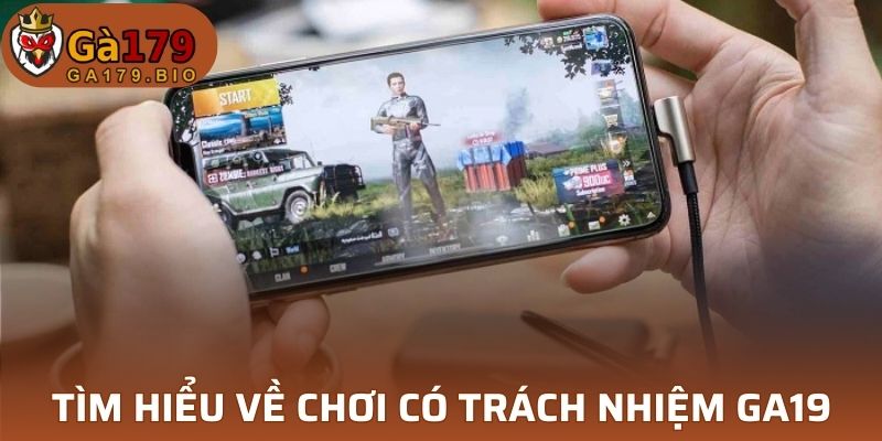 Tìm hiểu chi tiết về chơi có trách nhiệm GA19
